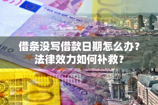 北京借条没写借款日期怎么办?法律效力如何补救? 北京借条没写借款日期怎么办?法律效力如何补救?
