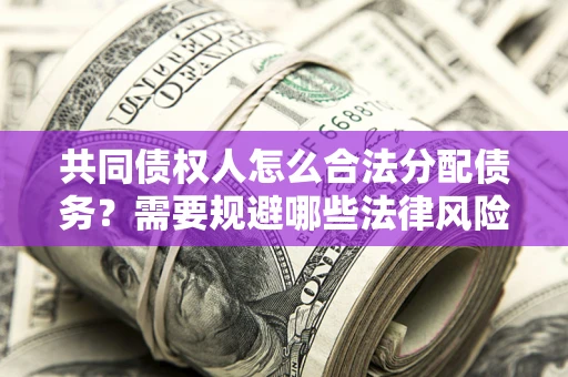 北京共同债权人怎么合法分配债务？需要规避哪些法律风险？
