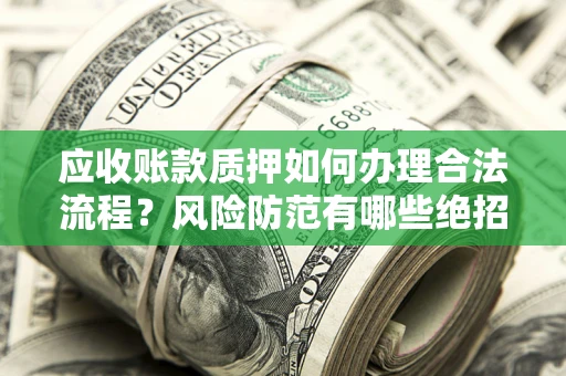北京应收账款质押如何办理合法流程？风险防范有哪些绝招？