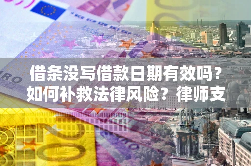 北京借条没写借款日期有效吗？如何补救法律风险？律师支招
