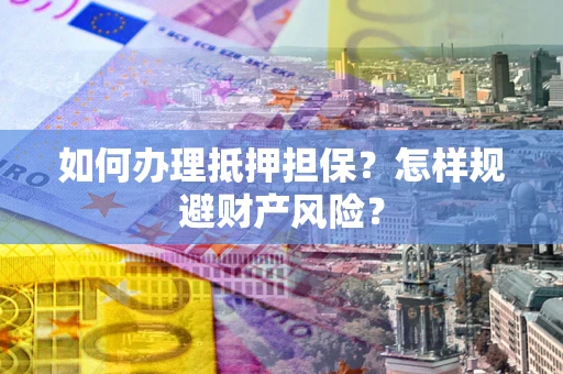 北京如何办理抵押担保？怎样规避财产风险？