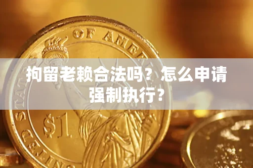 北京拘留老赖合法吗？怎么申请强制执行？