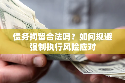 北京债务拘留合法吗？如何规避强制执行风险应对