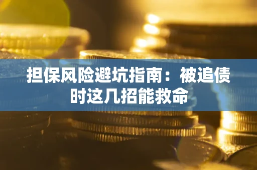 北京担保风险避坑指南：被追债时这几招能救命