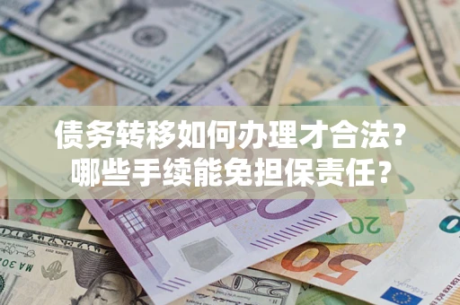 北京债务转移如何办理才合法？哪些手续能免担保责任？