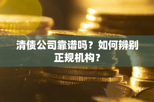 北京清债公司靠谱吗？如何辨别正规机构？