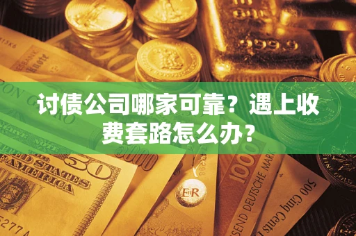 北京讨债公司哪家可靠？遇上收费套路怎么办？