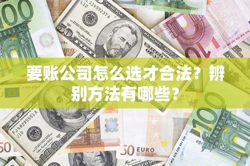 北京要账公司怎么选才合法？辨别方法有哪些？