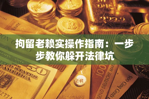 北京拘留老赖实操作指南：一步步教你躲开法律坑