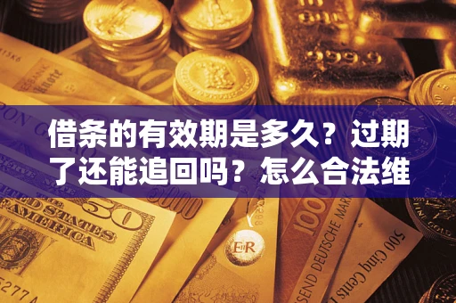 北京借条的有效期是多久？过期了还能追回吗？怎么合法维权？