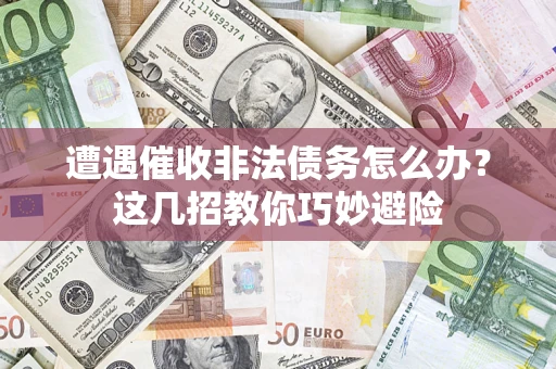 北京遭遇催收非法债务怎么办？这几招教你巧妙避险