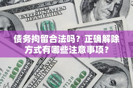 北京债务拘留合法吗？正确解除方式有哪些注意事项？