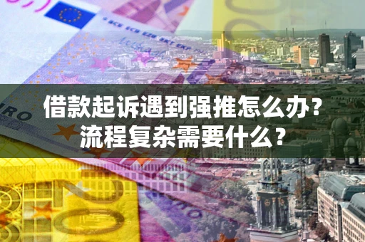 北京借款起诉遇到强推怎么办？流程复杂需要什么？