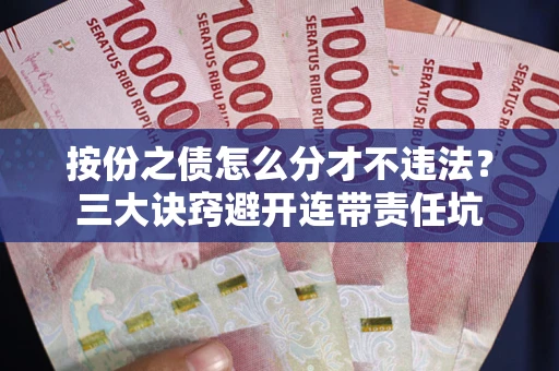 北京按份之债怎么分才不违法？三大诀窍避开连带责任坑