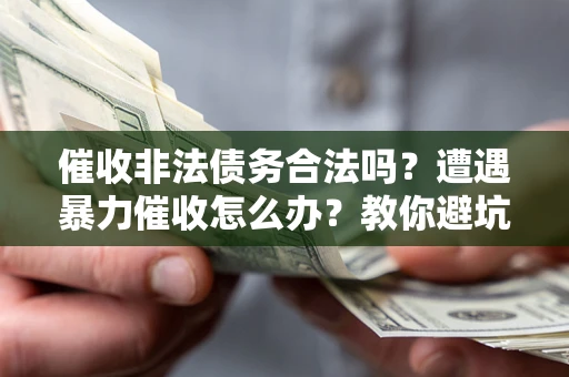 北京催收非法债务合法吗？遭遇暴力催收怎么办？教你避坑指南！