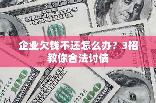 北京企业欠钱不还怎么办？3招教你合法讨债
