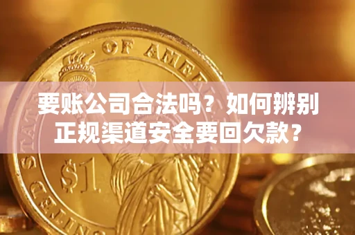 北京要账公司合法吗？如何辨别正规渠道安全要回欠款？