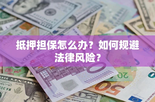 北京抵押担保怎么办？如何规避法律风险？