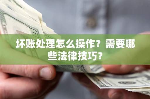 北京坏账处理怎么操作？需要哪些法律技巧？