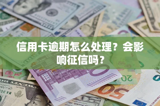 北京信用卡逾期怎么处理？会影响征信吗？