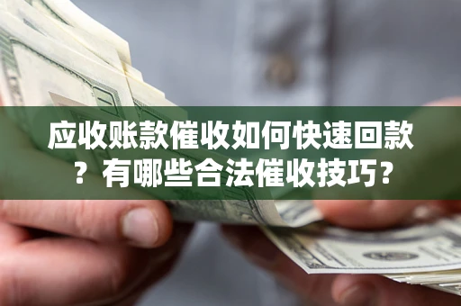 北京应收账款催收如何快速回款？有哪些合法催收技巧？