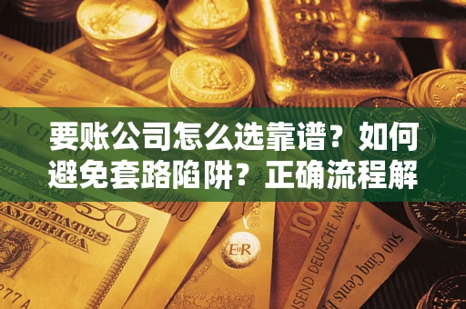 北京要账公司怎么选靠谱？如何避免套路陷阱？正确流程解析