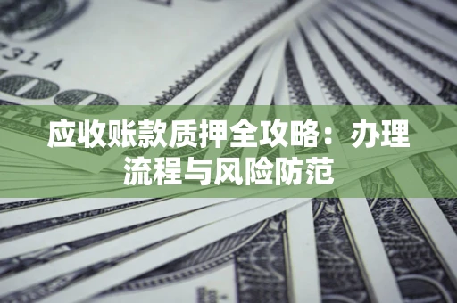 北京应收账款质押全攻略：办理流程与风险防范