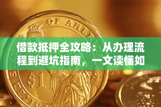 北京借款抵押全攻略：从办理流程到避坑指南，一文读懂如何安全融资
