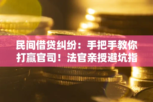 北京民间借贷纠纷：手把手教你打赢官司！法官亲授避坑指南