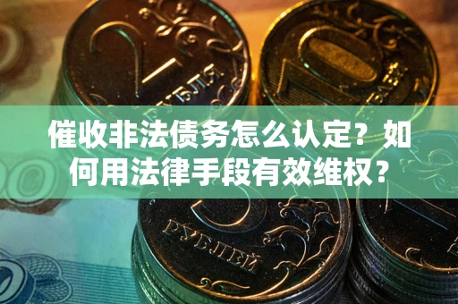 北京催收非法债务怎么认定？如何用法律手段有效维权？