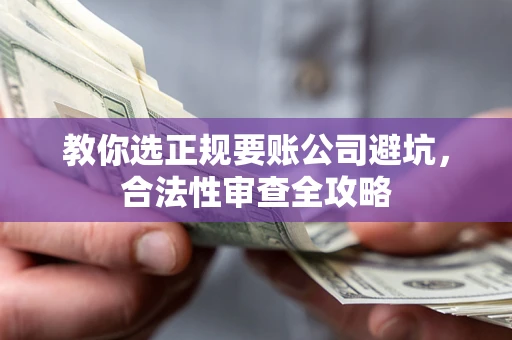 北京教你选正规要账公司避坑，合法性审查全攻略