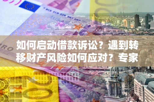 北京如何启动借款诉讼？遇到转移财产风险如何应对？专家解局支招