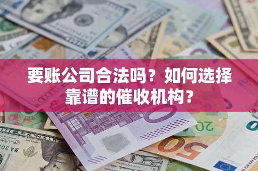 北京要账公司合法吗？如何选择靠谱的催收机构？