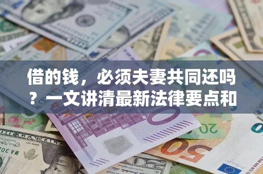 北京借的钱，必须夫妻共同还吗？一文讲清最新法律要点和避坑指南