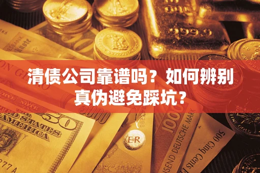 北京清债公司靠谱吗？如何辨别真伪避免踩坑？