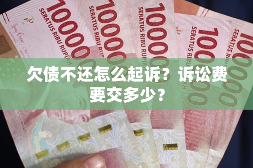北京欠债不还怎么起诉？诉讼费要交多少？