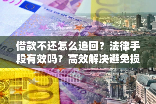 北京借款不还怎么追回？法律手段有效吗？高效解决避免损失