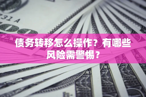 北京债务转移怎么操作？有哪些风险需警惕？