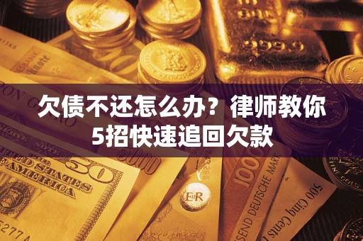 北京欠债不还怎么办？律师教你5招快速追回欠款