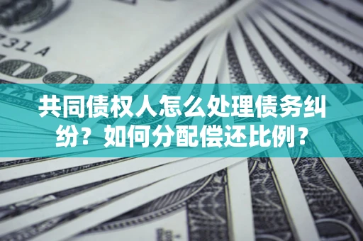 北京共同债权人怎么处理债务纠纷？如何分配偿还比例？