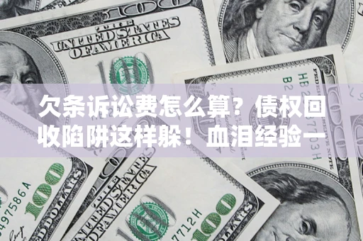 北京欠条诉讼费怎么算？债权回收陷阱这样躲！血泪经验一次讲透