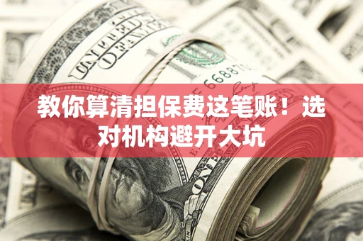 北京教你算清担保费这笔账！选对机构避开大坑
