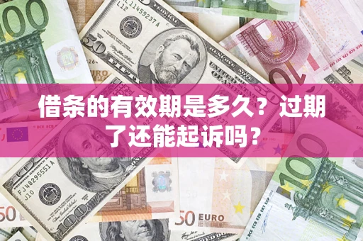 北京借条的有效期是多久？过期了还能起诉吗？