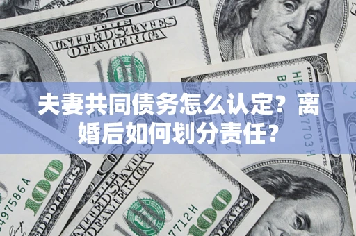 北京夫妻共同债务怎么认定？离婚后如何划分责任？