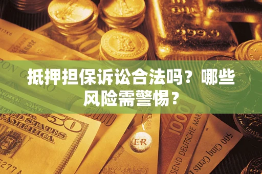 北京抵押担保诉讼合法吗？哪些风险需警惕？