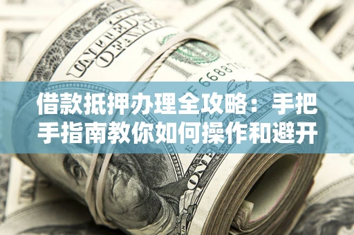 北京借款抵押办理全攻略：手把手指南教你如何操作和避开雷区