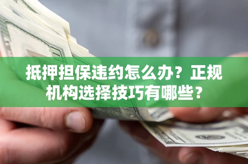 北京抵押担保违约怎么办？正规机构选择技巧有哪些？