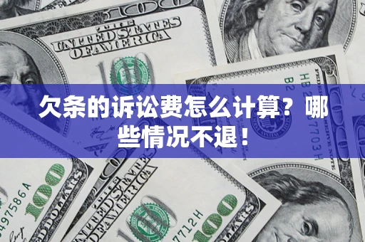 北京欠条的诉讼费怎么计算?哪些情况不退! 北京欠条的诉讼费怎么计算?哪些情况不退!