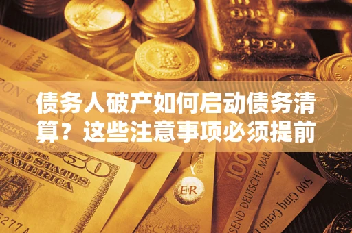 北京债务人破产如何启动债务清算？这些注意事项必须提前知道