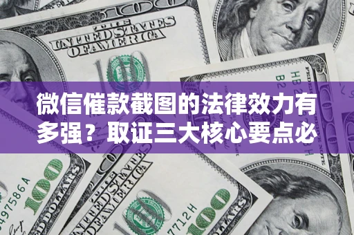 北京微信催款截图的法律效力有多强？取证三大核心要点必须知道！